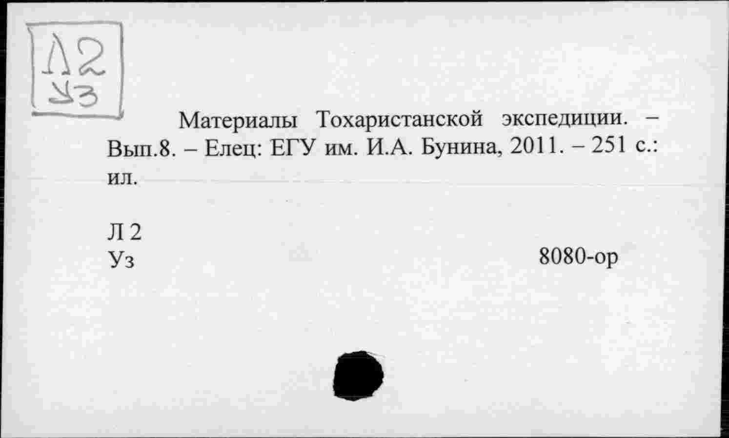 ﻿Материалы Тохаристанской экспедиции. -Вып.8. - Елец: ЕГУ им. И.А. Бунина, 2011.-251 с.: ил.
Л2
Уз
8080-ор